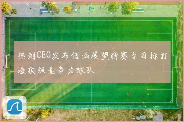 热刺CEO发布信函展望新赛季目标打造顶级竞争力球队